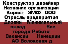 Конструктор-дизайнер › Название организации ­ Корвет, ЭМФ, ООО › Отрасль предприятия ­ Дизайн › Минимальный оклад ­ 25 000 - Все города Работа » Вакансии   . Ненецкий АО,Волоковая д.